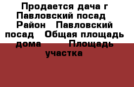 Продается дача,г,Павловский посад › Район ­ Павловский посад › Общая площадь дома ­ 60 › Площадь участка ­ 600 › Цена ­ 1 350 000 - Московская обл. Недвижимость » Дома, коттеджи, дачи продажа   . Московская обл.